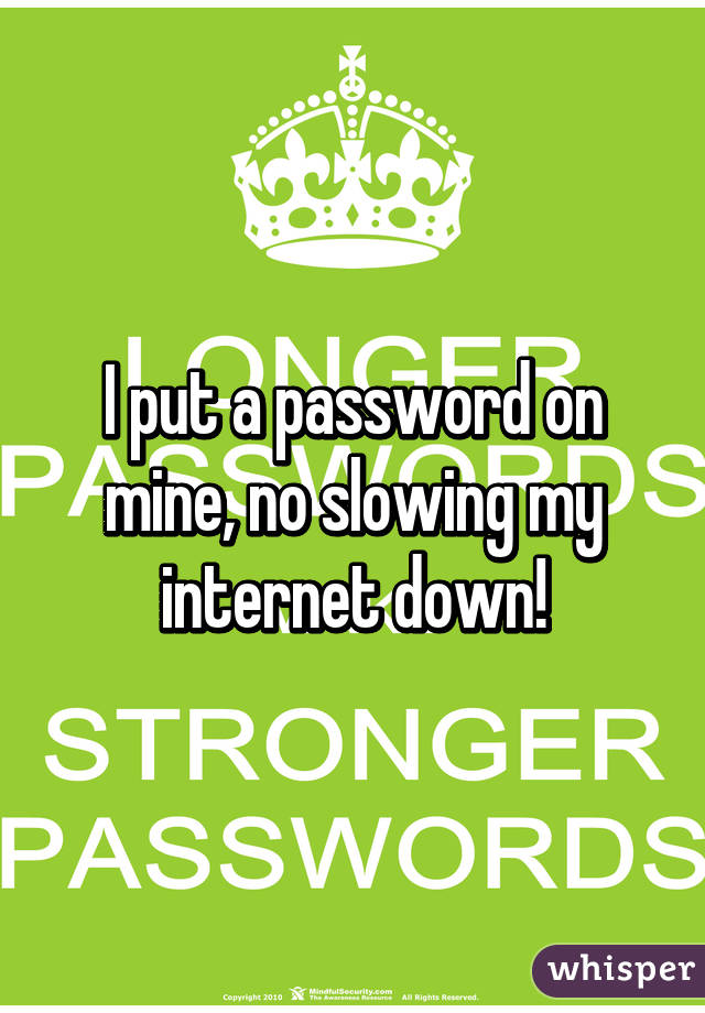 I put a password on mine, no slowing my internet down!