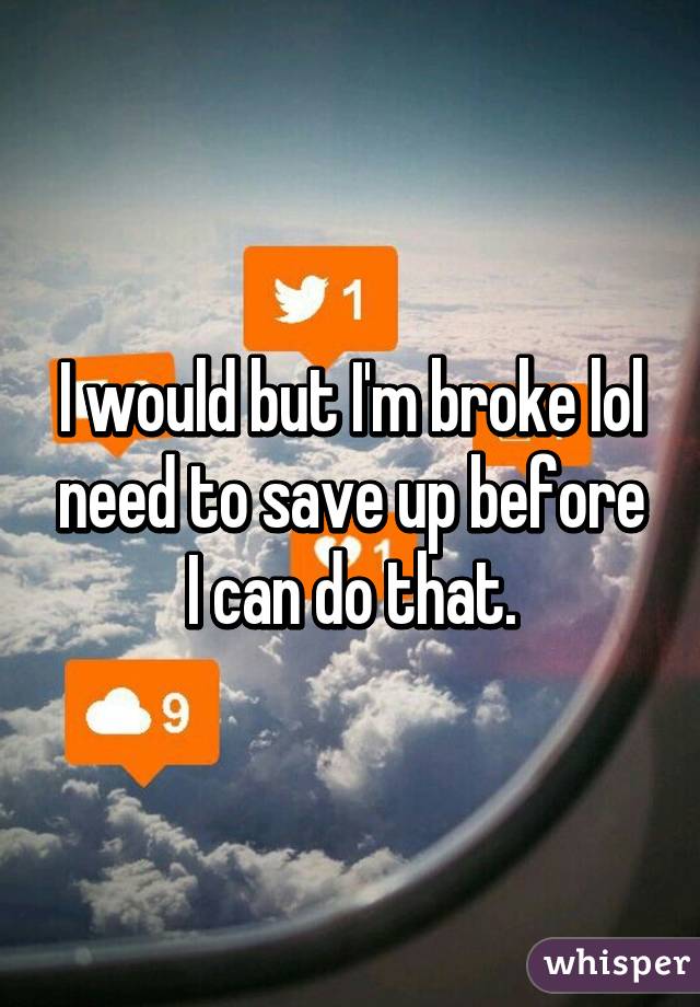 I would but I'm broke lol need to save up before I can do that.