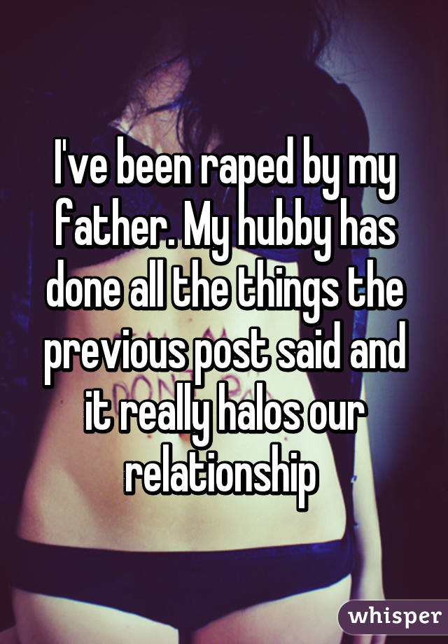 I've been raped by my father. My hubby has done all the things the previous post said and it really halos our relationship 