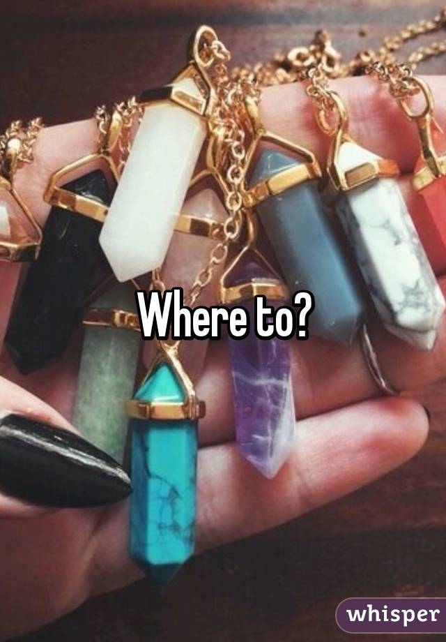 Where to?