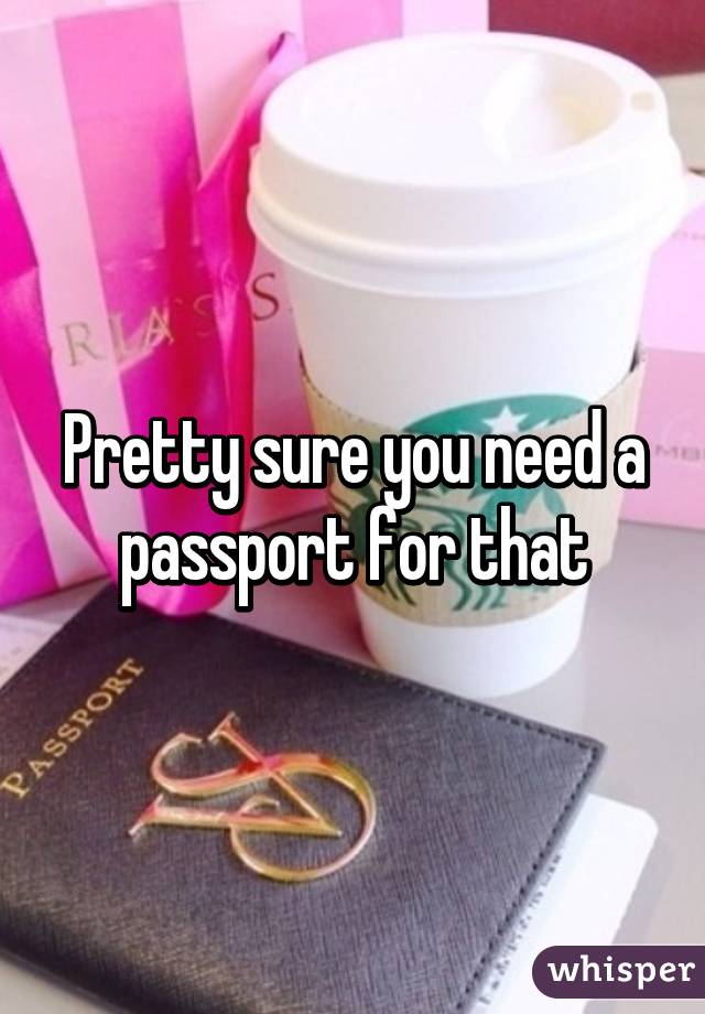 Pretty sure you need a passport for that