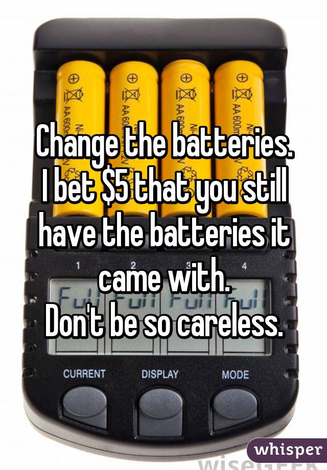 Change the batteries.
I bet $5 that you still have the batteries it came with.
Don't be so careless.