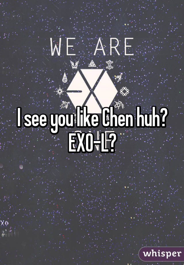 I see you like Chen huh?
EXO-L?