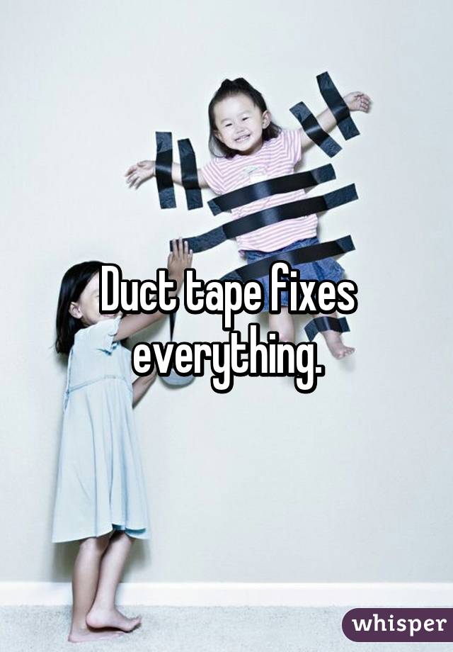 Duct tape fixes everything.