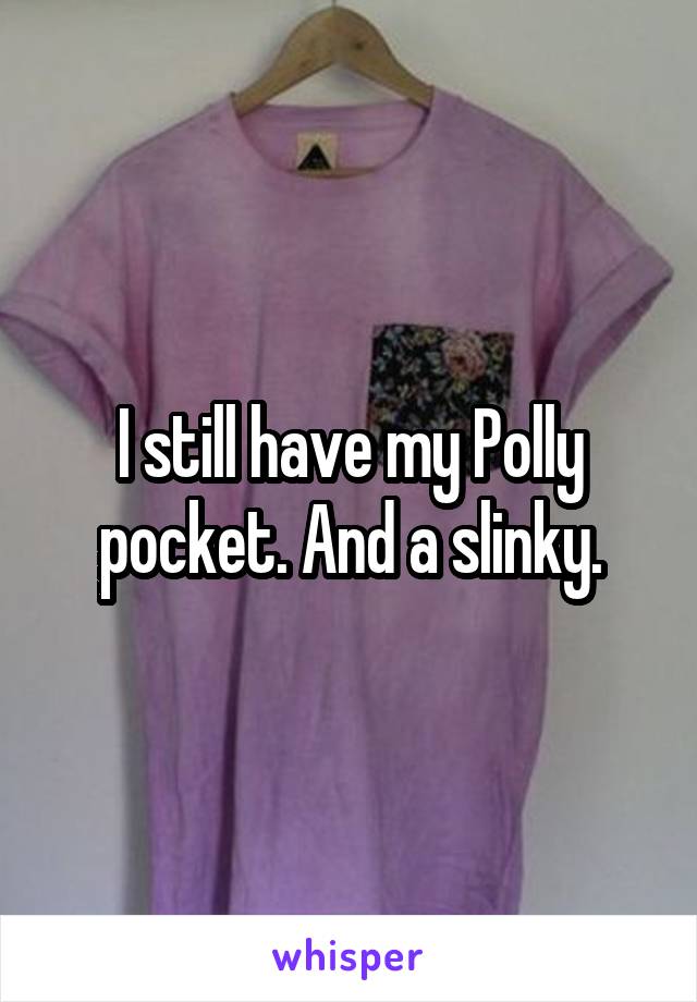 I still have my Polly pocket. And a slinky.