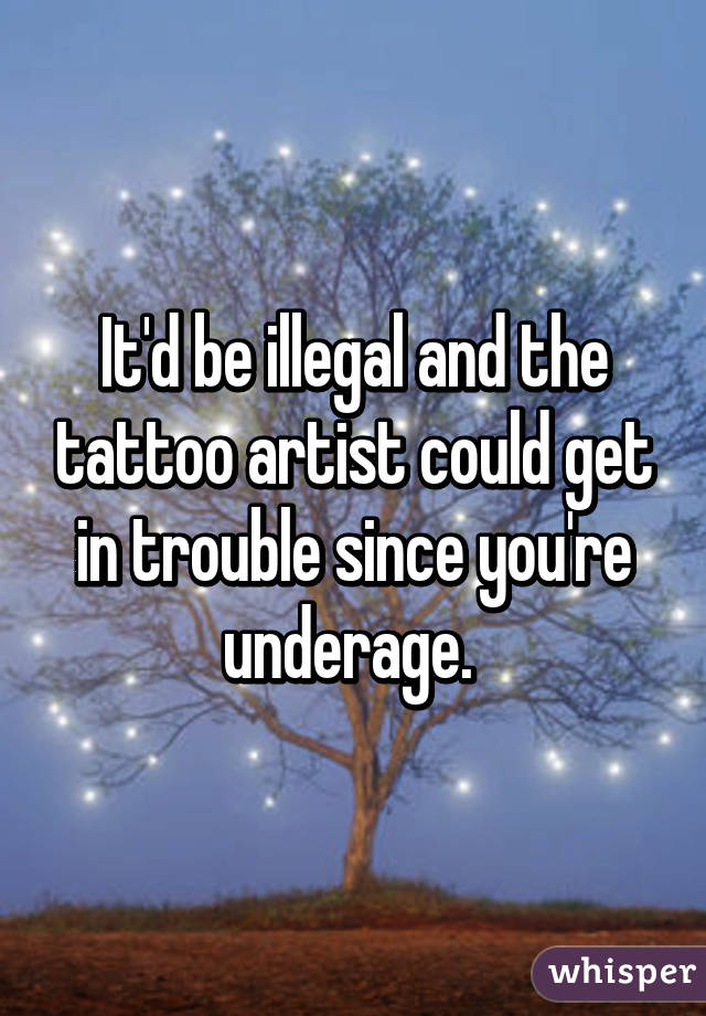 It'd be illegal and the tattoo artist could get in trouble since you're underage. 