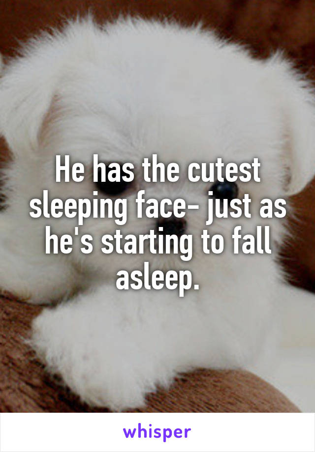 He has the cutest sleeping face- just as he's starting to fall asleep.