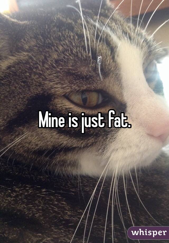 Mine is just fat. 