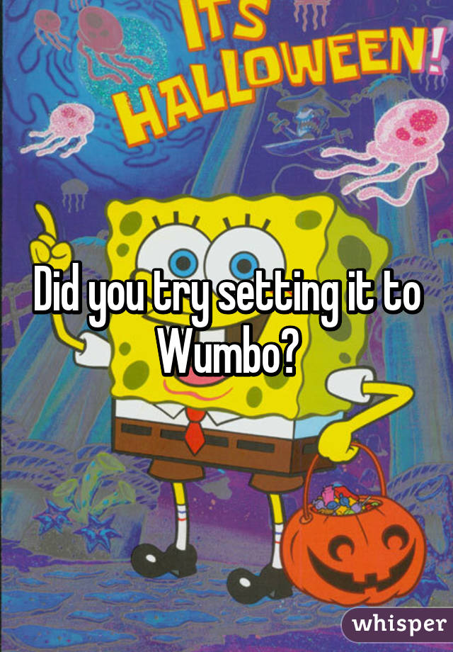 Did you try setting it to Wumbo?