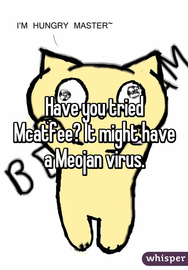 Have you tried Mcatfee? It might have a Meojan virus.