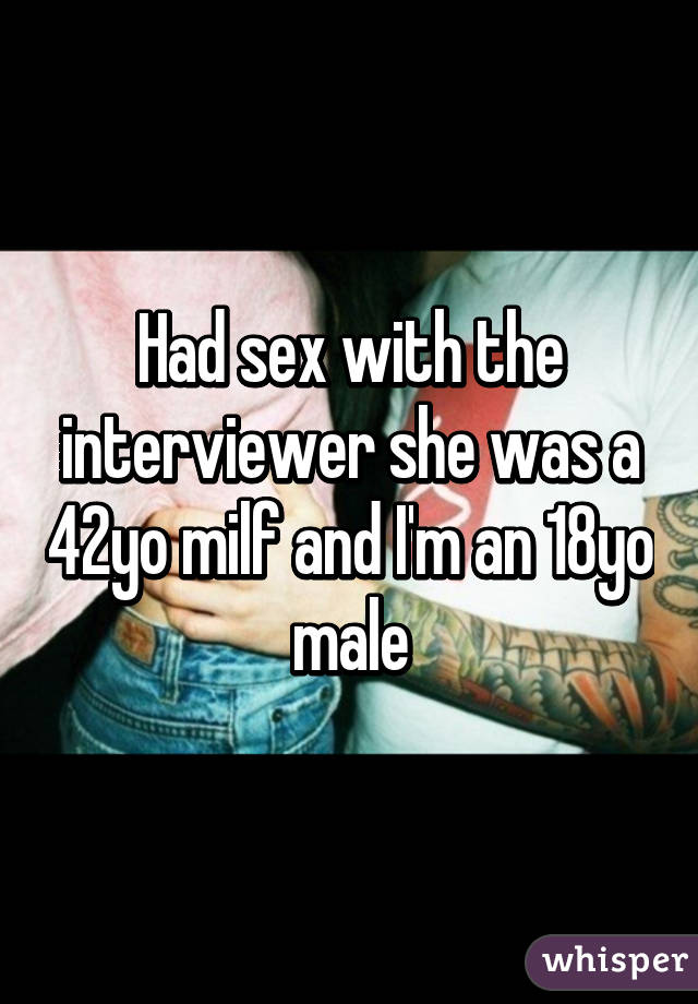 Had sex with the interviewer she was a 42yo milf and I'm an 18yo male