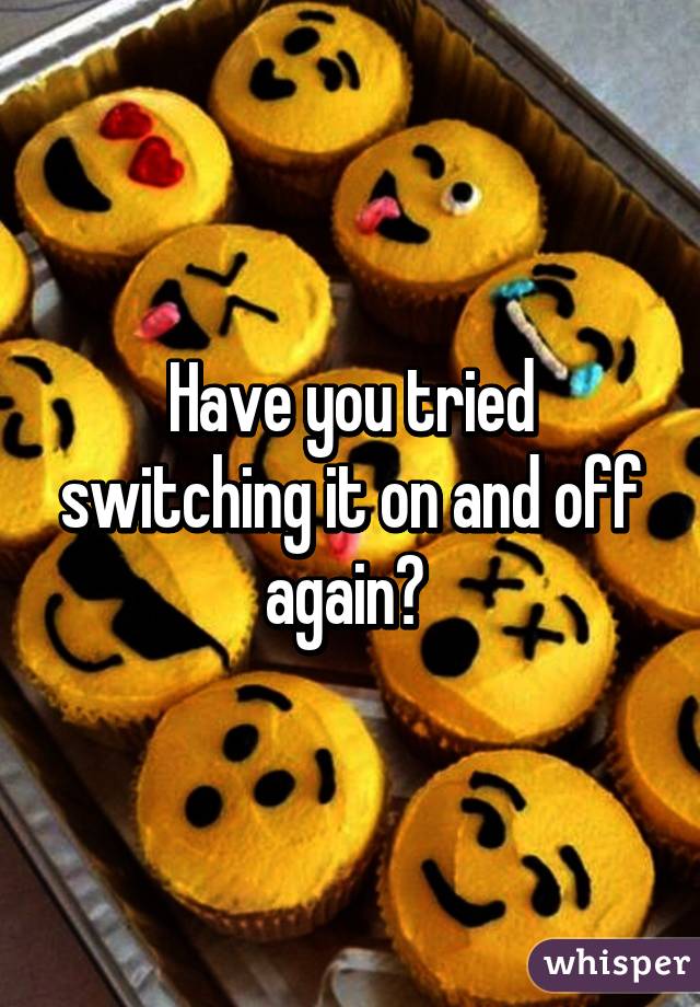 Have you tried switching it on and off again? 