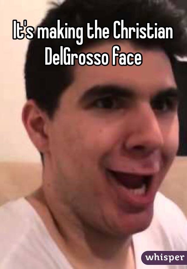 It's making the Christian DelGrosso face