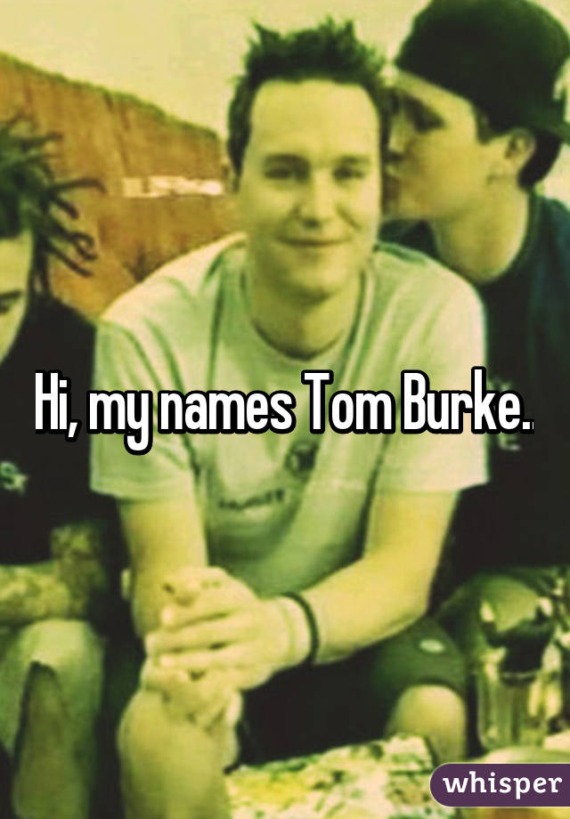 Hi, my names Tom Burke..