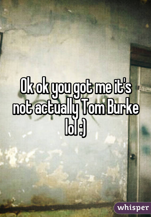 Ok ok you got me it's not actually Tom Burke lol :)