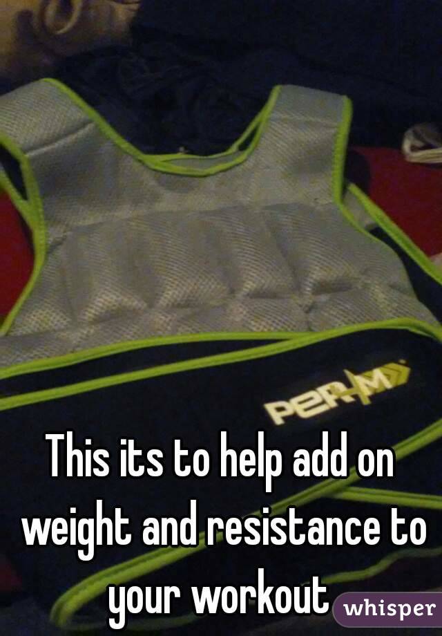 This its to help add on weight and resistance to your workout 