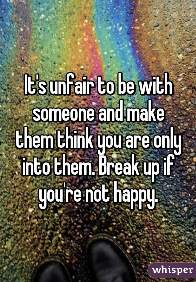 It's unfair to be with someone and make them think you are only into them. Break up if you're not happy.