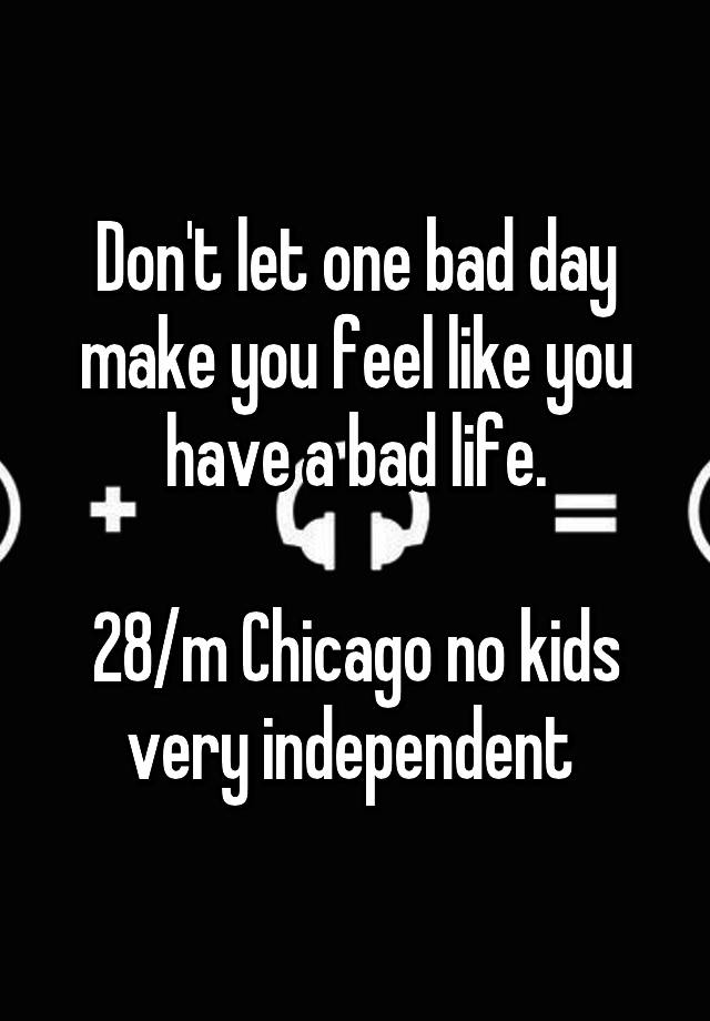 don-t-let-one-bad-day-make-you-feel-like-you-have-a-bad-life-28-m