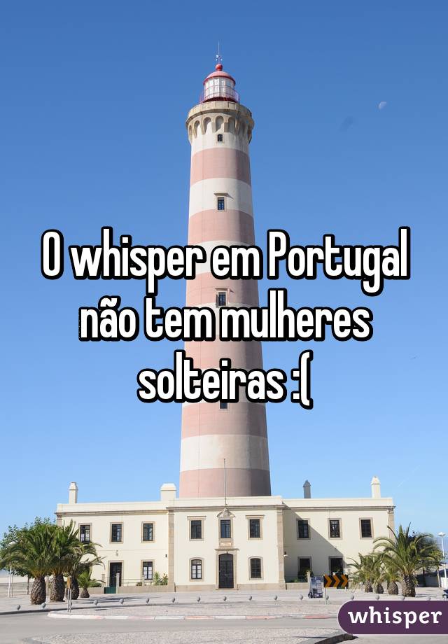 O whisper em Portugal não tem mulheres solteiras :(