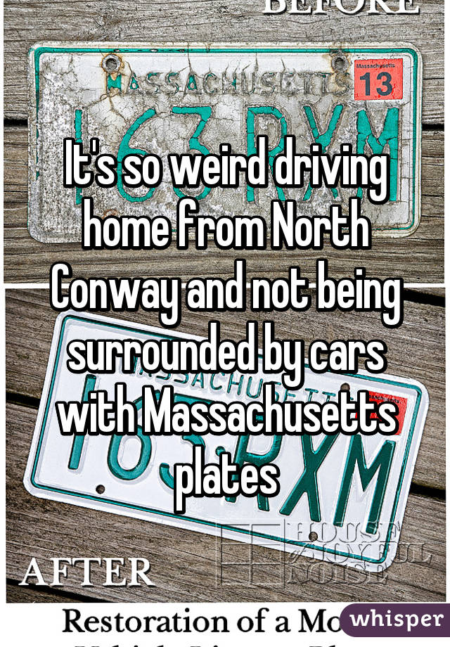 It's so weird driving home from North Conway and not being surrounded by cars with Massachusetts plates