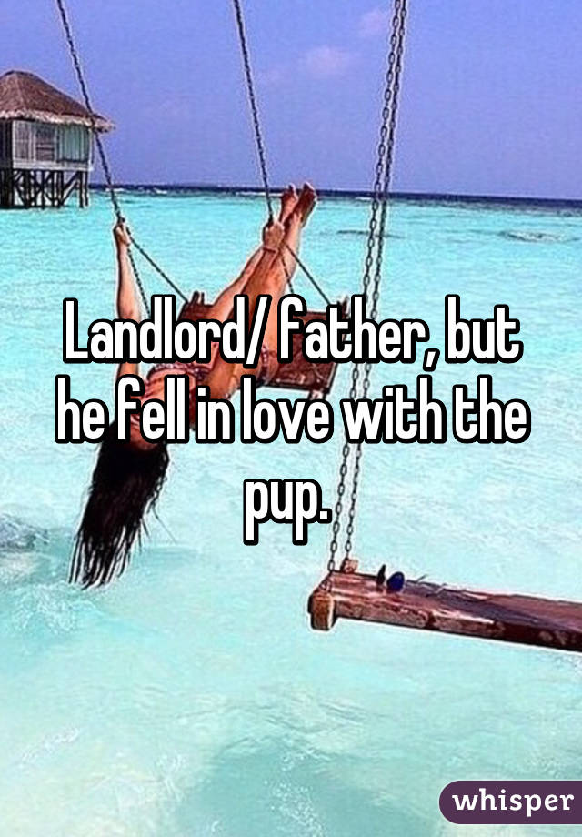 Landlord/ father, but he fell in love with the pup. 