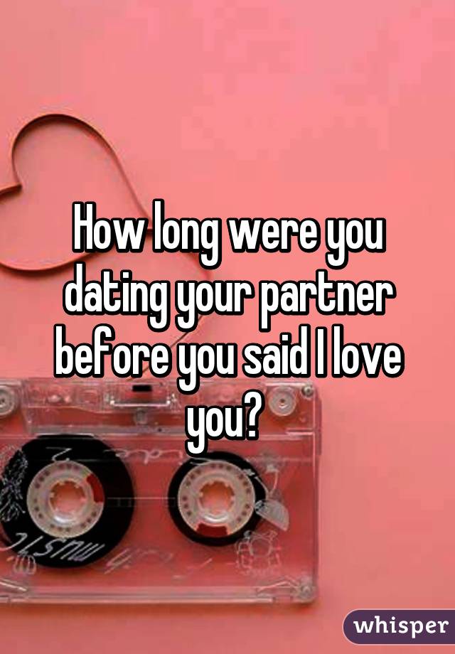 How long were you dating your partner before you said I love you? 