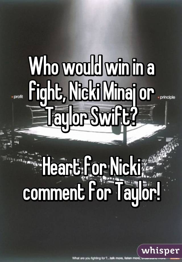 Who would win in a fight, Nicki Minaj or Taylor Swift?

Heart for Nicki comment for Taylor!
