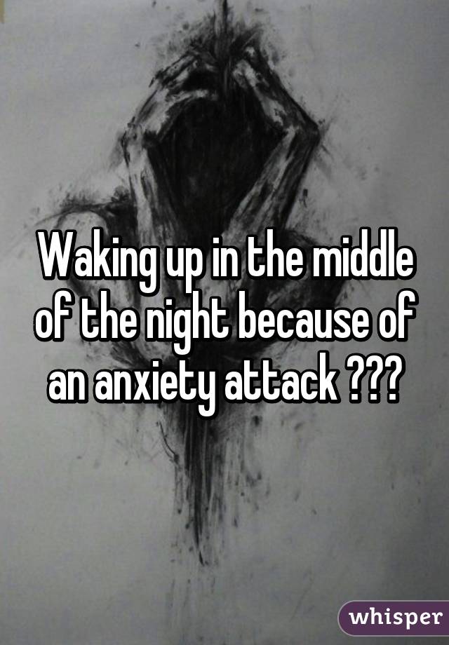 Waking up in the middle of the night because of an anxiety attack 😓😔🙈