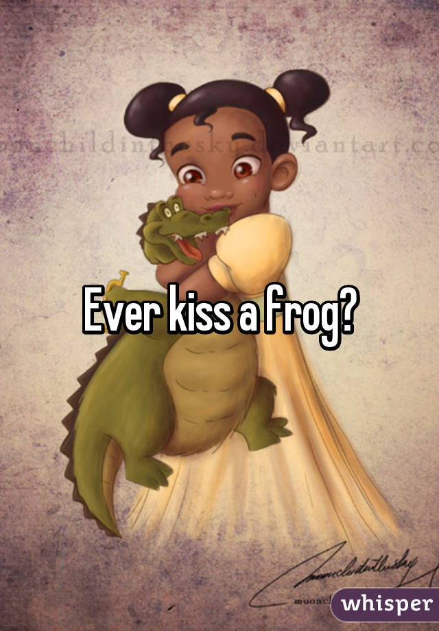 Ever kiss a frog?