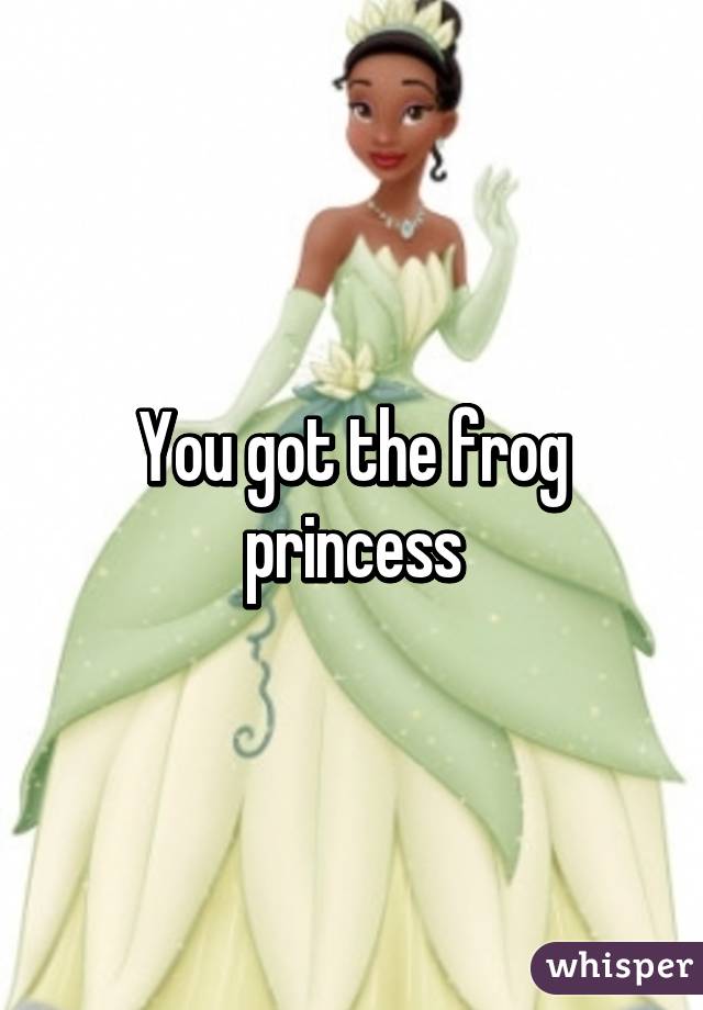 You got the frog princess