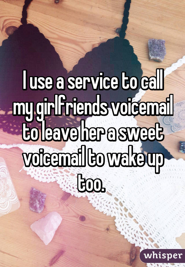 I use a service to call my girlfriends voicemail to leave her a sweet voicemail to wake up too. 