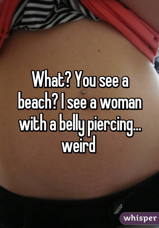 What? You see a beach? I see a woman with a belly piercing... weird 