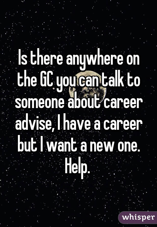 Is there anywhere on the GC you can talk to someone about career advise, I have a career but I want a new one. Help. 