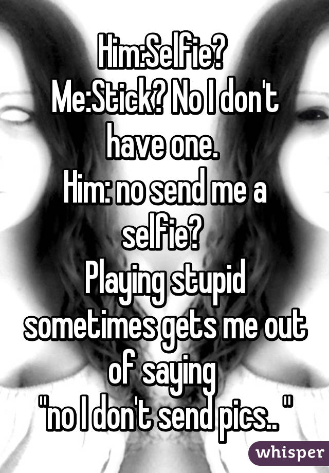 Him:Selfie? 
Me:Stick? No I don't have one. 
Him: no send me a selfie? 
Playing stupid sometimes gets me out of saying 
"no I don't send pics.. "