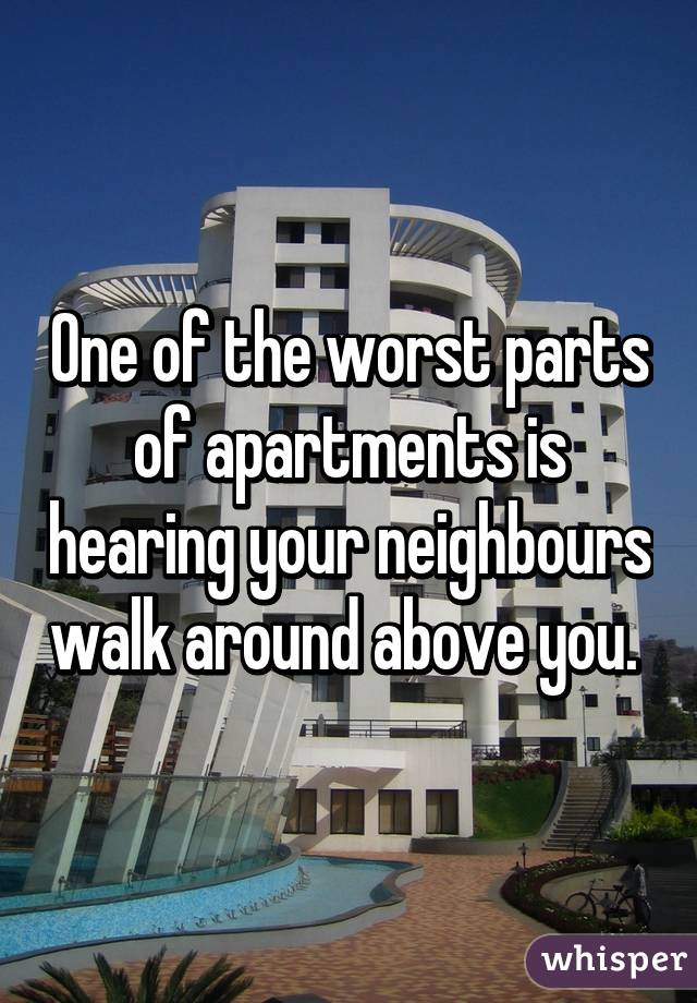 One of the worst parts of apartments is hearing your neighbours walk around above you. 