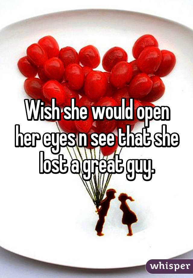 Wish she would open her eyes n see that she lost a great guy.