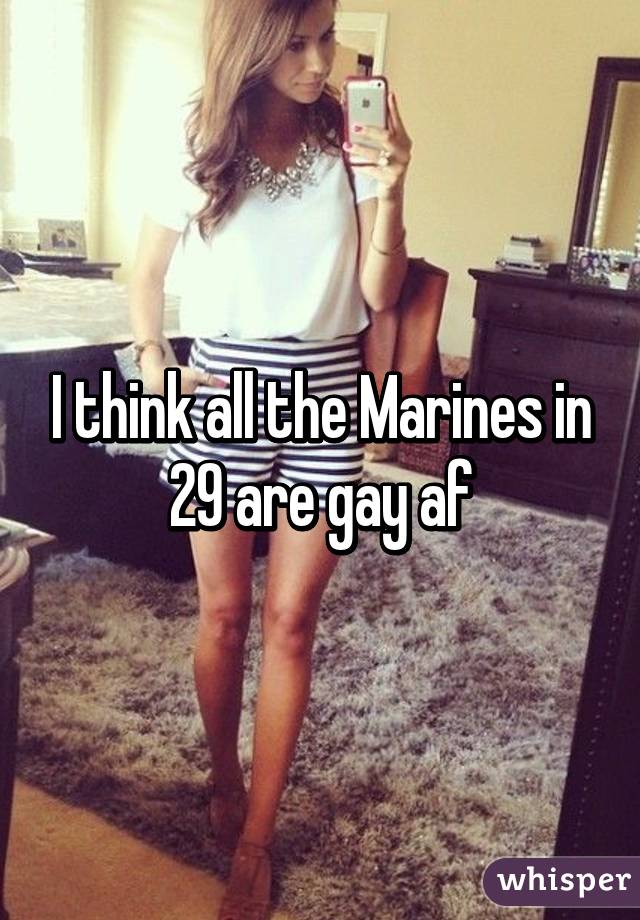I think all the Marines in 29 are gay af
