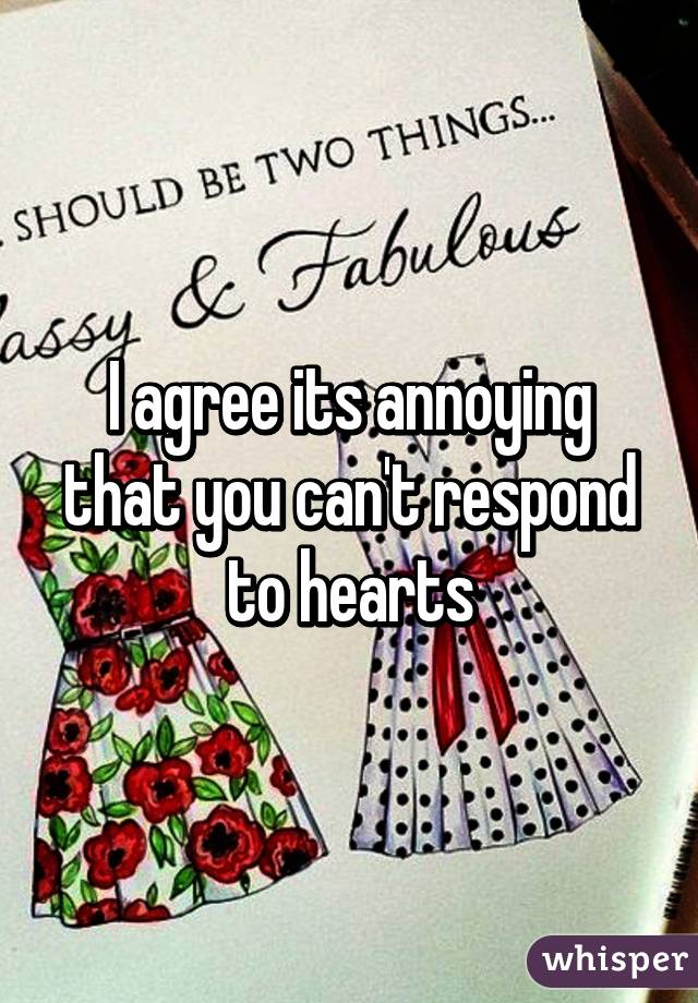 I agree its annoying that you can't respond to hearts