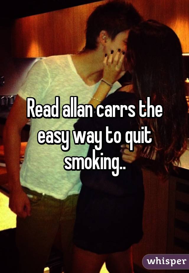 Read allan carrs the easy way to quit smoking..