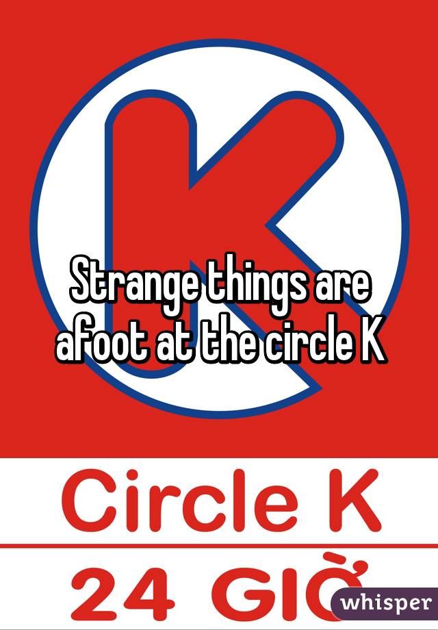 Strange things are afoot at the circle K