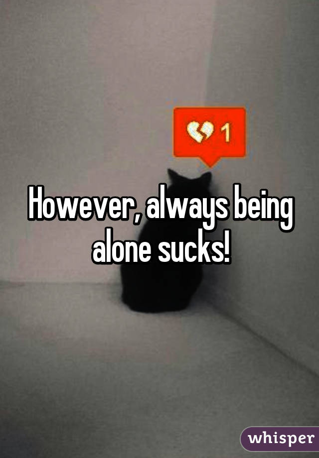 However, always being alone sucks!