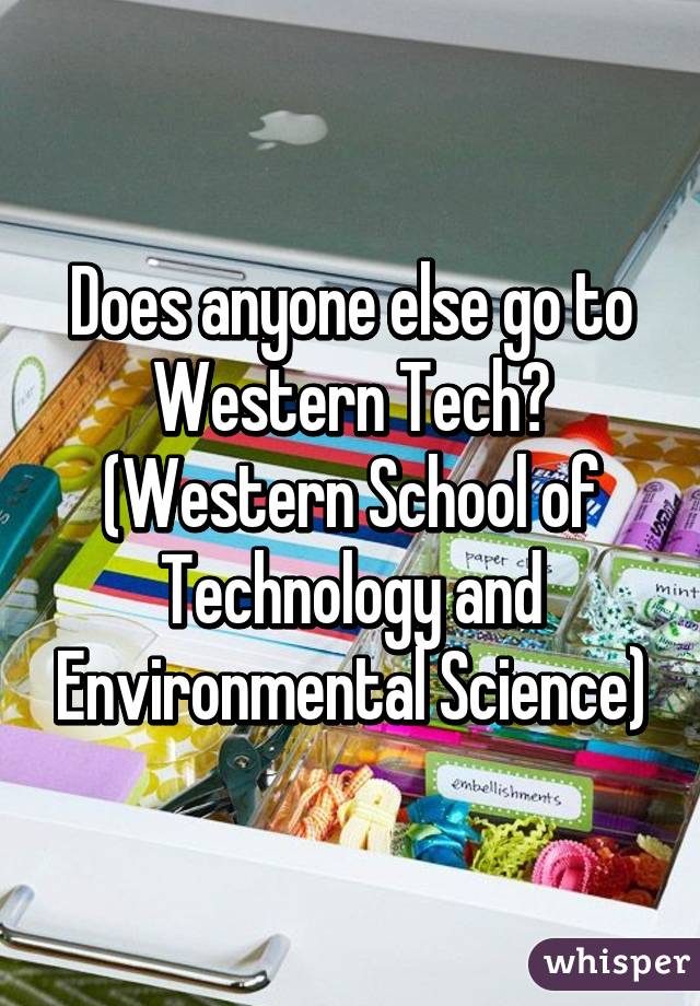 Does anyone else go to Western Tech? (Western School of Technology and Environmental Science)