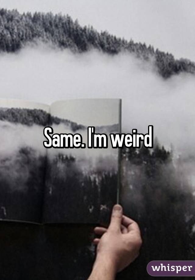 Same. I'm weird