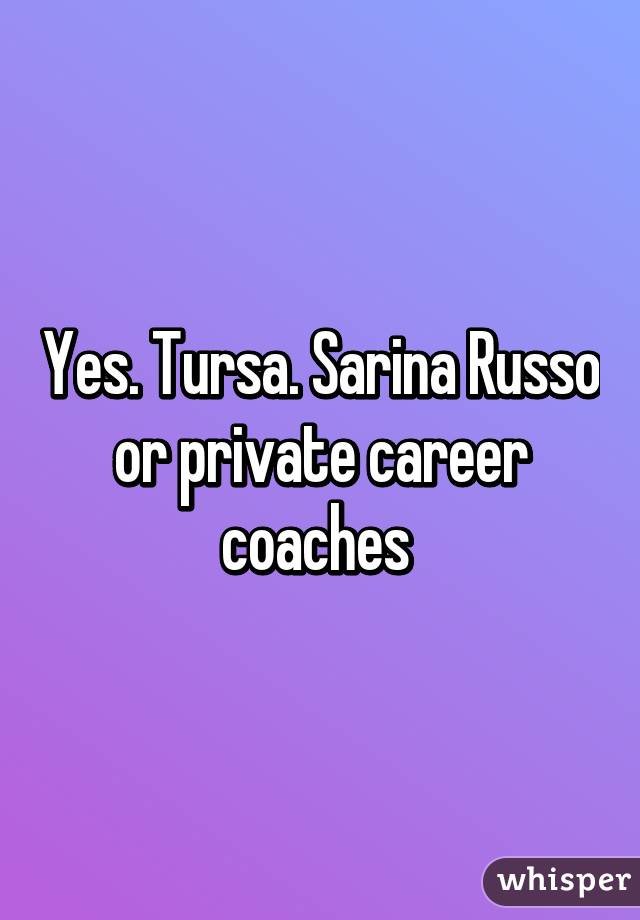 Yes. Tursa. Sarina Russo or private career coaches 