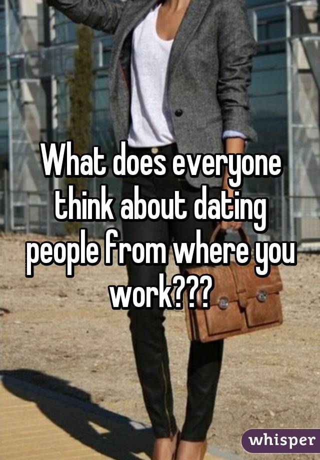 What does everyone think about dating people from where you work???