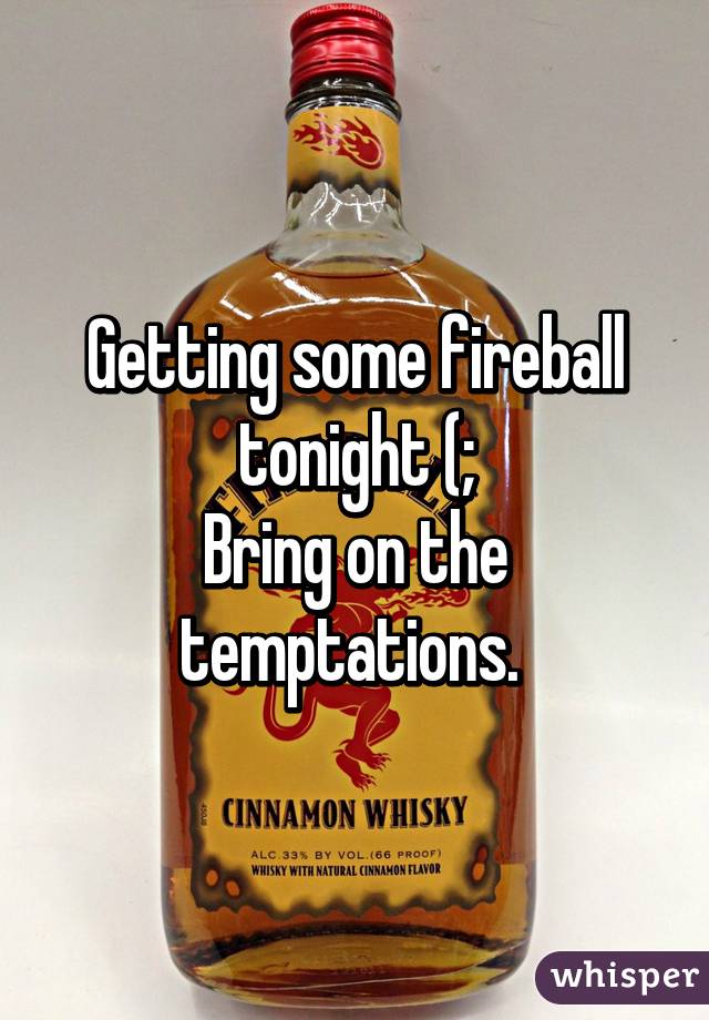 Getting some fireball tonight (;
Bring on the temptations. 