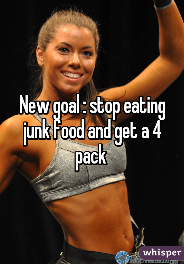 New goal : stop eating junk food and get a 4 pack 