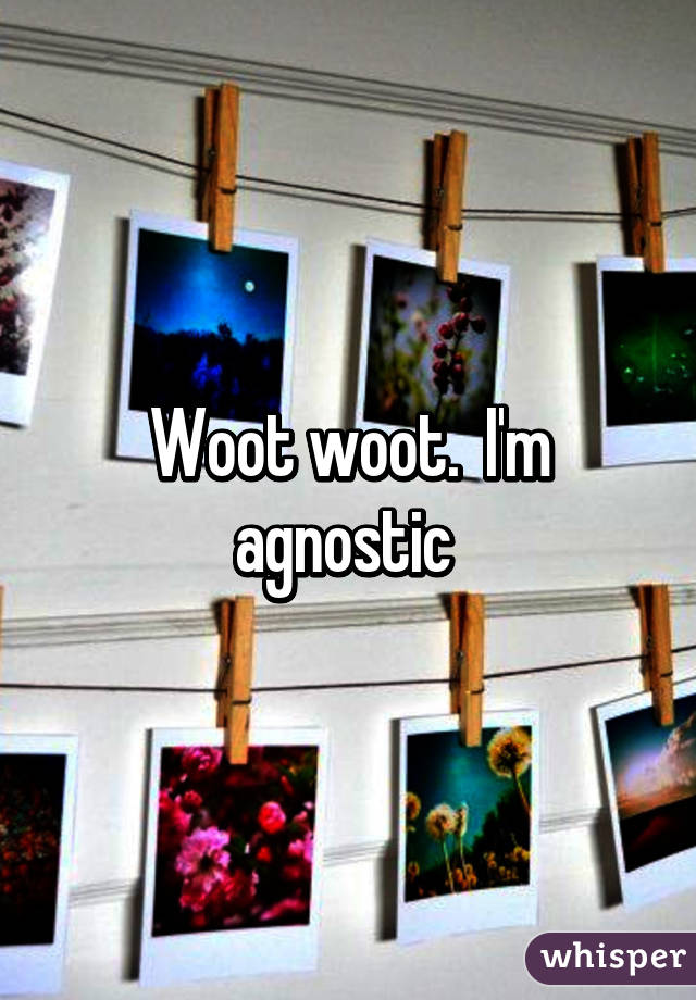 Woot woot.  I'm agnostic 
