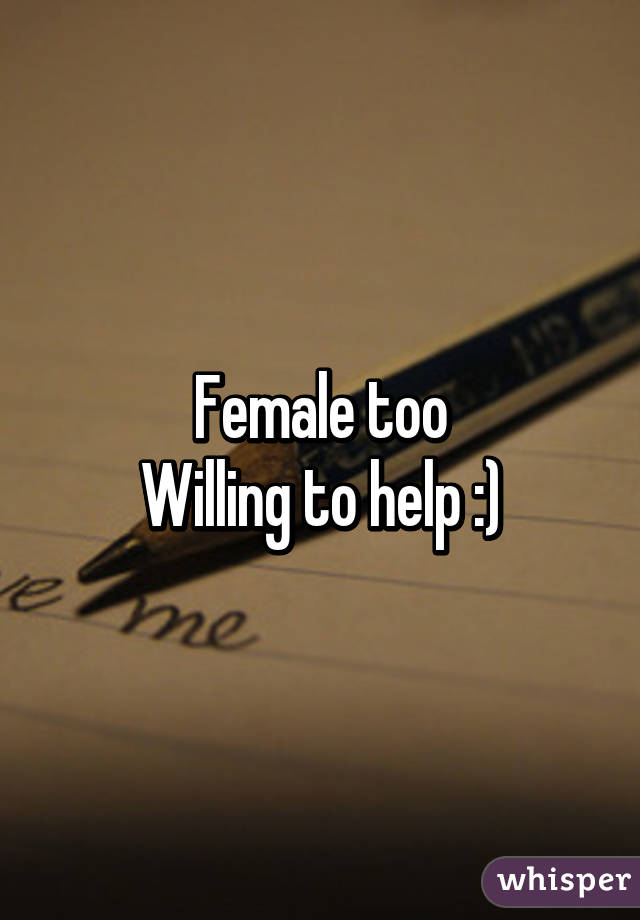 Female too
Willing to help :)