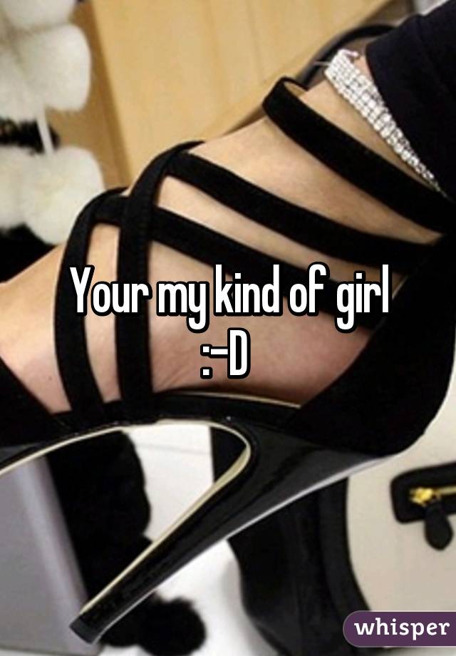Your my kind of girl
:-D 